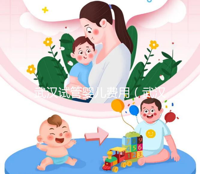 武漢試管嬰兒費(fèi)用（武漢試管嬰兒費(fèi)用醫(yī)?？梢詧?bào)銷嗎）