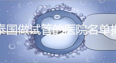 泰國做試管的醫院名單揭曉，一覽頂尖機構，輕松幫你選擇！