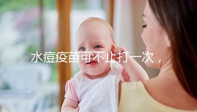 水痘疫苗可不止打一次,接種次數和時間有這些規(guī)定!