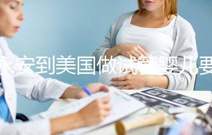 永安到美國(guó)做試管嬰兒要花多少錢(qián)，成功率高嗎？