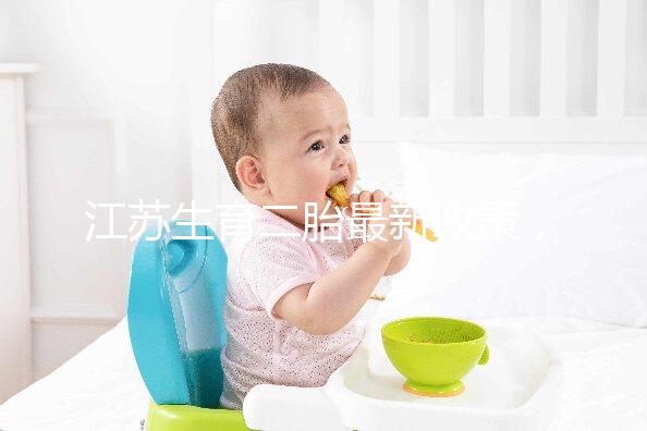 江蘇生育二胎最新政策,不僅有產假還有津貼獎勵