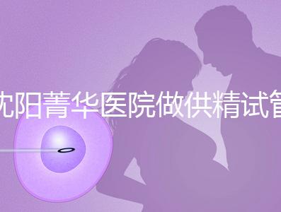 沈陽菁華醫院做供精試管多少錢？費用都花在了這6個地方