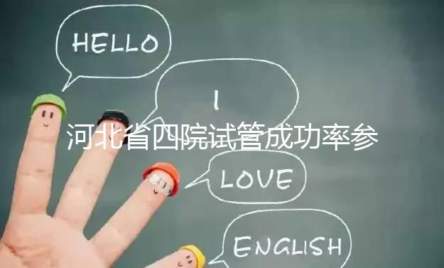 河北省四院試管成功率參考,找對專家助孕費(fèi)用省不少