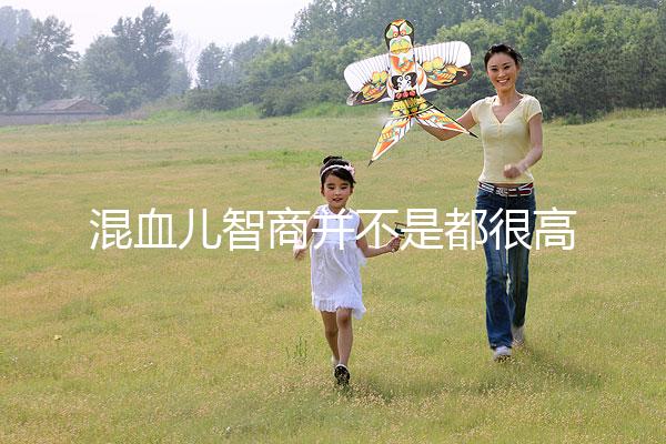 混血兒智商并不是都很高,基因優(yōu)勢只是謠言