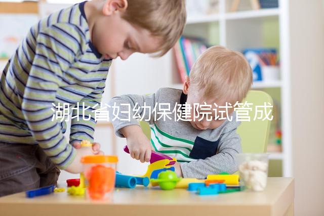湖北省婦幼保健院試管成功率參考，附2024詳細(xì)費(fèi)用清單