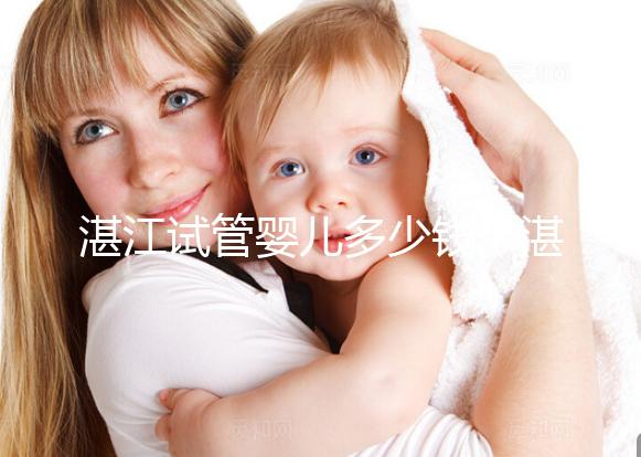 湛江試管嬰兒多少錢(qián)(湛江試管嬰兒多少錢(qián)一次?)