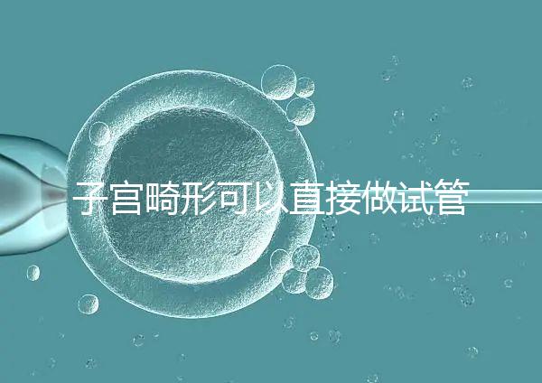 子宮畸形可以直接做試管嬰兒？醫生說，應先治療！