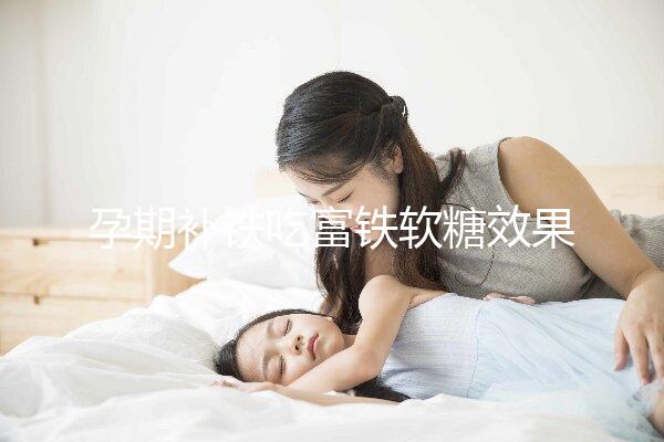 孕期補鐵吃富鐵軟糖效果如何看情況，多少克合適有講究