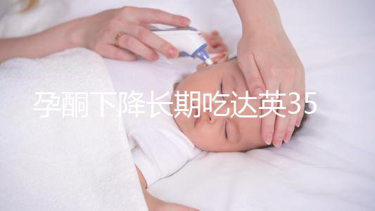 孕酮下降長期吃達英35沒影響？3點危害了解下