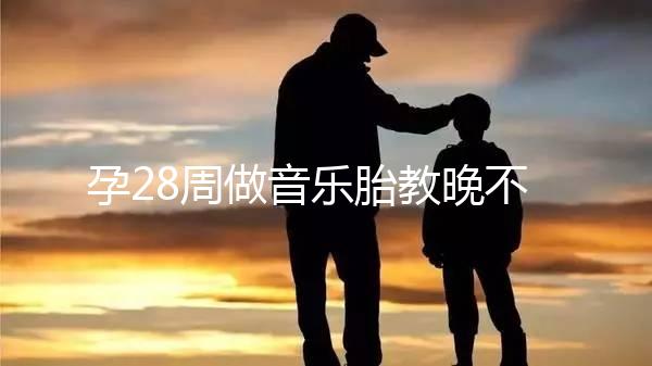 孕28周做音樂胎教晚不晚、怎么聽看這，懷孕的趁早了解