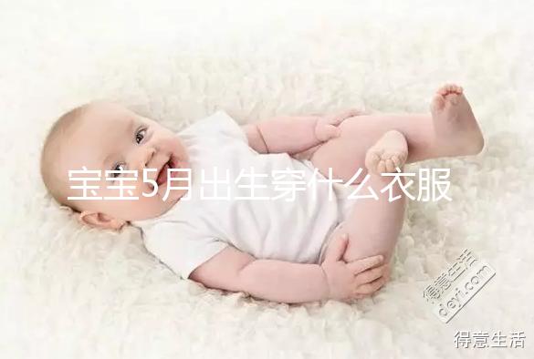 寶寶5月出生穿什么衣服進來瞧,不造多大、多厚趕緊抄作業