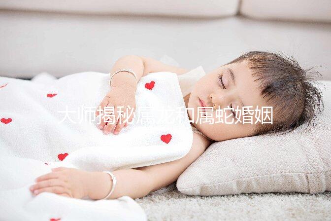 大師揭秘屬龍和屬蛇婚姻合不合，生屬雞寶寶好別不當(dāng)真