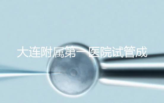 大連附屬第一醫(yī)院試管成功率、費(fèi)用匯總，看這一篇就夠了