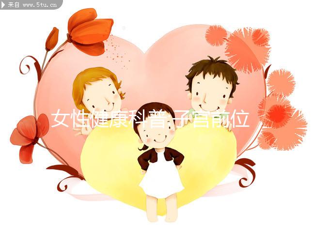 女性健康科普:子宮前位和后位的區(qū)別詳解