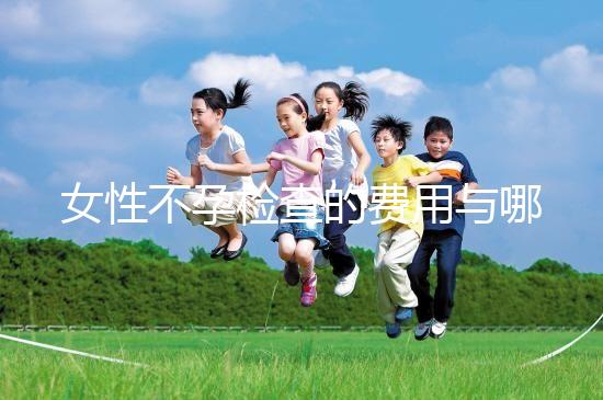 女性不孕檢查的費用與哪些因素有關(guān)？