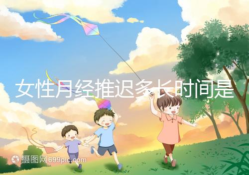 女性月經(jīng)推遲多長時(shí)間是懷孕