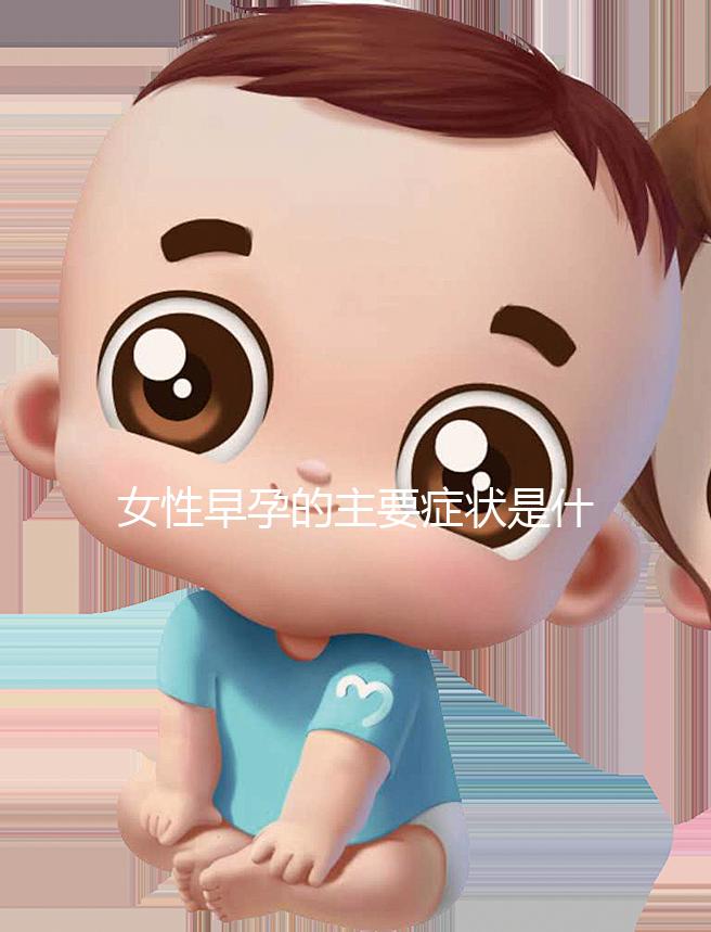 女性早孕的主要癥狀是什么？