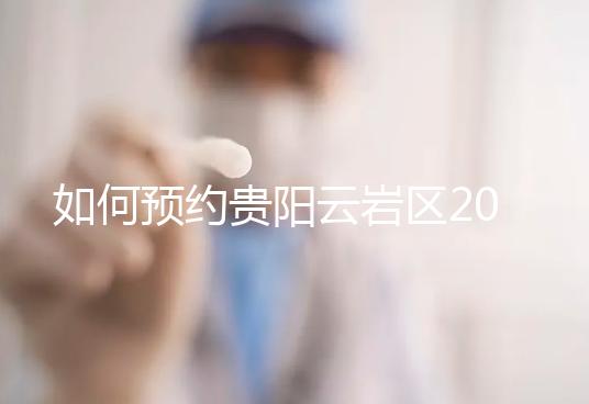 如何預約貴陽云巖區2024年的婚檢？市婦幼不是唯一的選擇