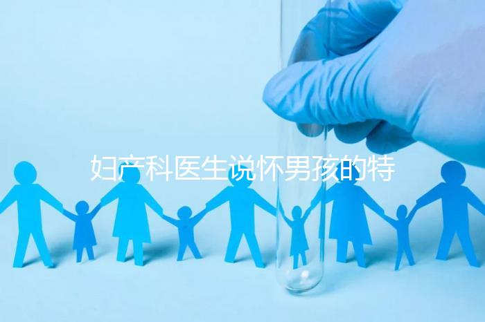 婦產(chǎn)科醫(yī)生說懷男孩的特點(diǎn)有這些,已生驗證勿需質(zhì)疑