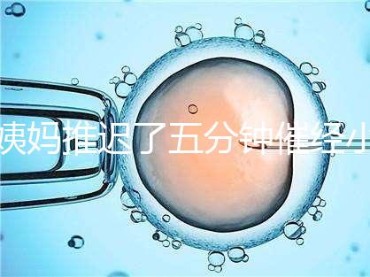 姨媽推遲了五分鐘催經(jīng)小技巧快收藏,當天見效妙招別再錯過