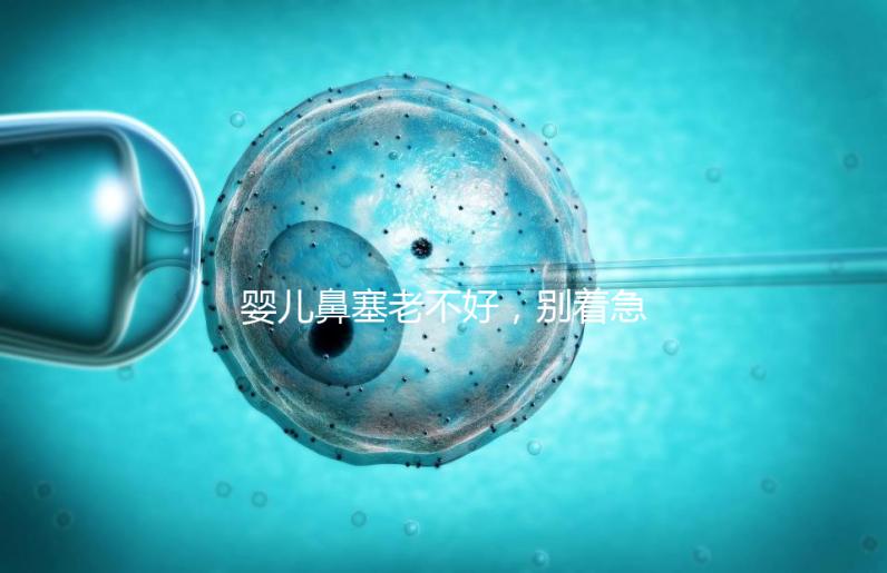 嬰兒鼻塞老不好，別著急打針、吃藥，用這3個緩解方法