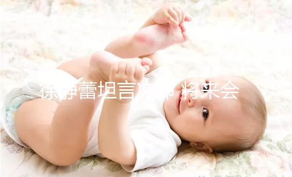 徐靜蕾坦言凍卵 將來會為愛人做試管嬰兒