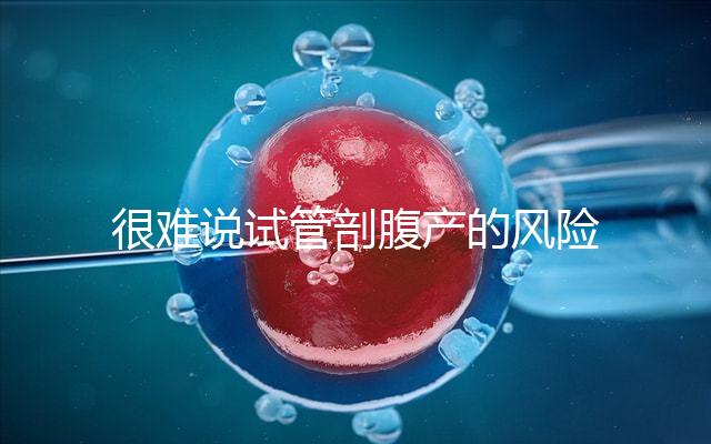 很難說試管剖腹產(chǎn)的風險是否大有異常情況或大出血