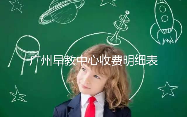 廣州早教中心收費明細表2024，課程制、半日制有差異