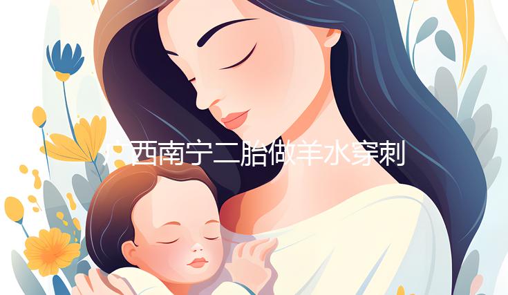 廣西南寧二胎做羊水穿刺費(fèi)用不高,補(bǔ)貼后多少錢一文說(shuō)清