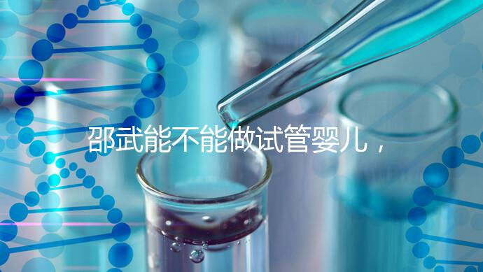 邵武能不能做試管嬰兒，做一次成功率有多高？