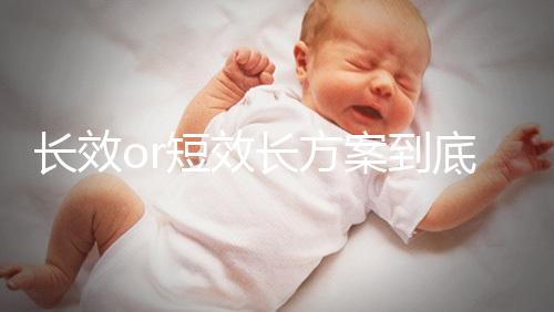 長效or短效長方案到底是個啥？試管促排前趕緊來看看