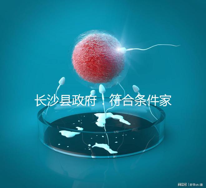 長沙縣政府:符合條件家庭可享受試管嬰兒免費(fèi)助孕