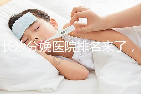 長沙分娩醫院排名來了，2024年便宜的分娩條件很好