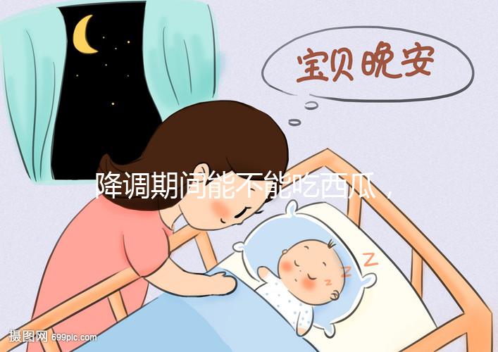 降調期間能不能吃西瓜，吃一小口會怎么樣？不要錯過