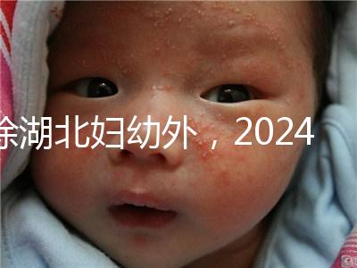 除湖北婦幼外,2024年武漢不孕不育醫院前三名總結...