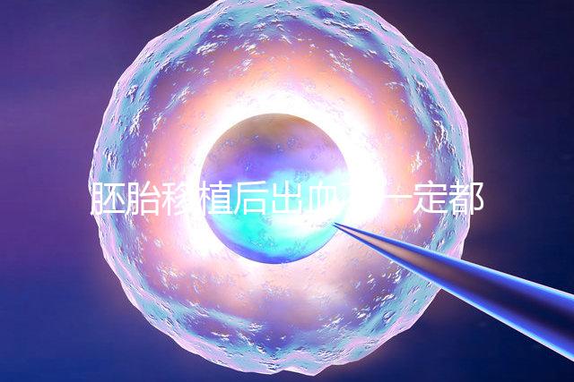 胚胎移植后出血不一定都是異常,而這時(shí)候可能是寶寶的信號(hào)