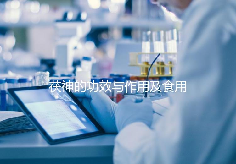 茯神的功效與作用及食用方法(茯神的正確吃法)