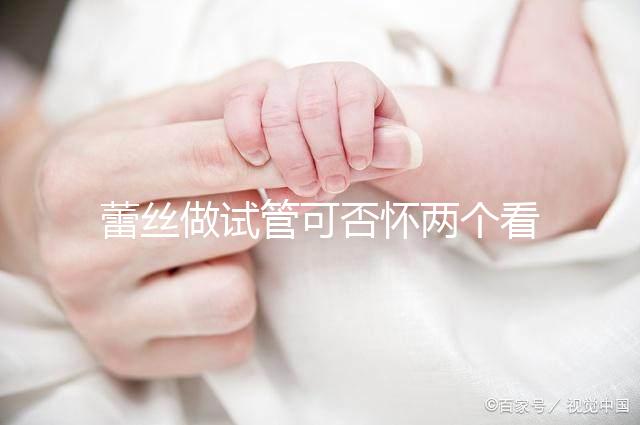 蕾絲做試管可否懷兩個看情況，醫生：容易成功倒是真的