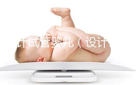 設計試管嬰兒(設計試管嬰兒與試管嬰兒的區別)