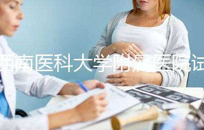 西南醫科大學附屬醫院試管怎么樣，助孕成功率和費用參考