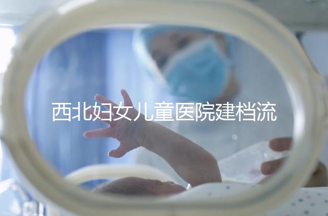 西北婦女兒童醫(yī)院建檔流程,查證件到出結(jié)果一步到位