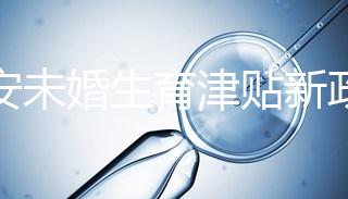 西安未婚生育津貼新政策速閱，新城區街道辦罰款多少有標準