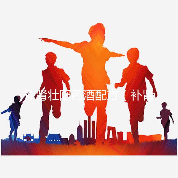 補(bǔ)腎壯陽(yáng)藥酒配方(補(bǔ)腎壯陽(yáng)藥酒配方大全(絕密收藏))