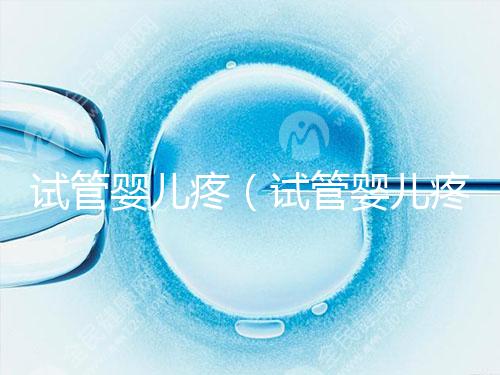 試管嬰兒疼(試管嬰兒疼不疼女性)