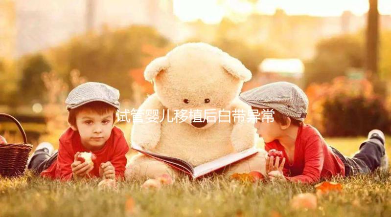 試管嬰兒移植后白帶異常正常嗎？