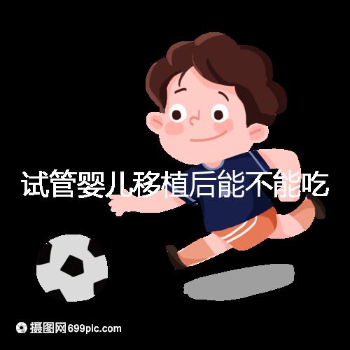 試管嬰兒移植后能不能吃花甲蛤蜊？