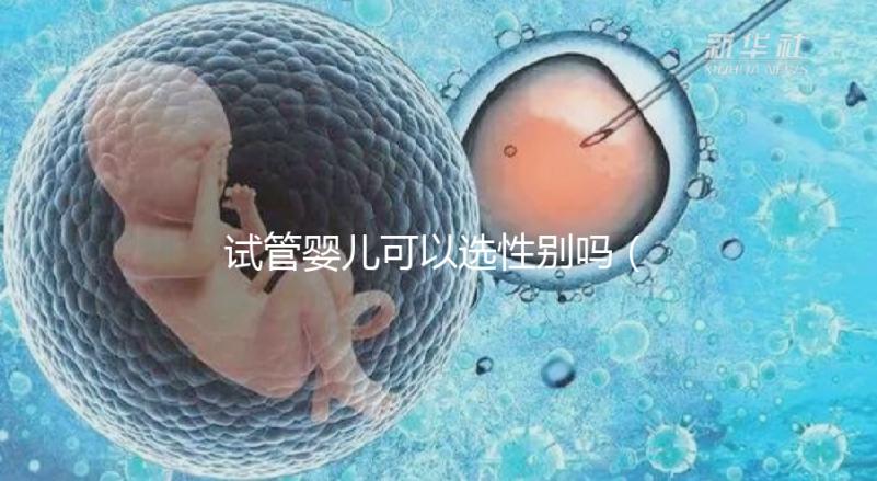 試管嬰兒可以選性別嗎（試管嬰兒可以選性別嗎？）