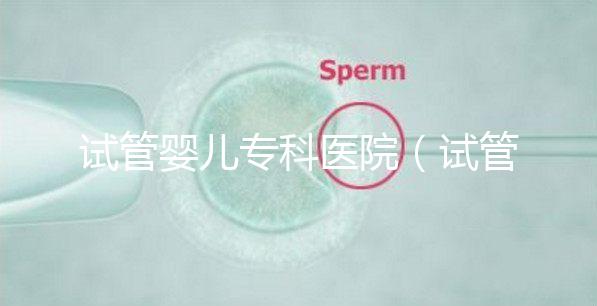 試管嬰兒?？漆t(yī)院（試管嬰兒專科醫(yī)院排名）