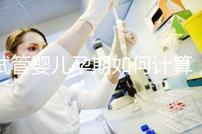 試管嬰兒孕期如何計(jì)算，教你3個(gè)錦囊防止胎停