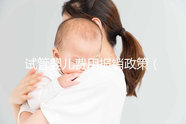 試管嬰兒費用報銷政策(試管嬰兒費用報銷政策最新)